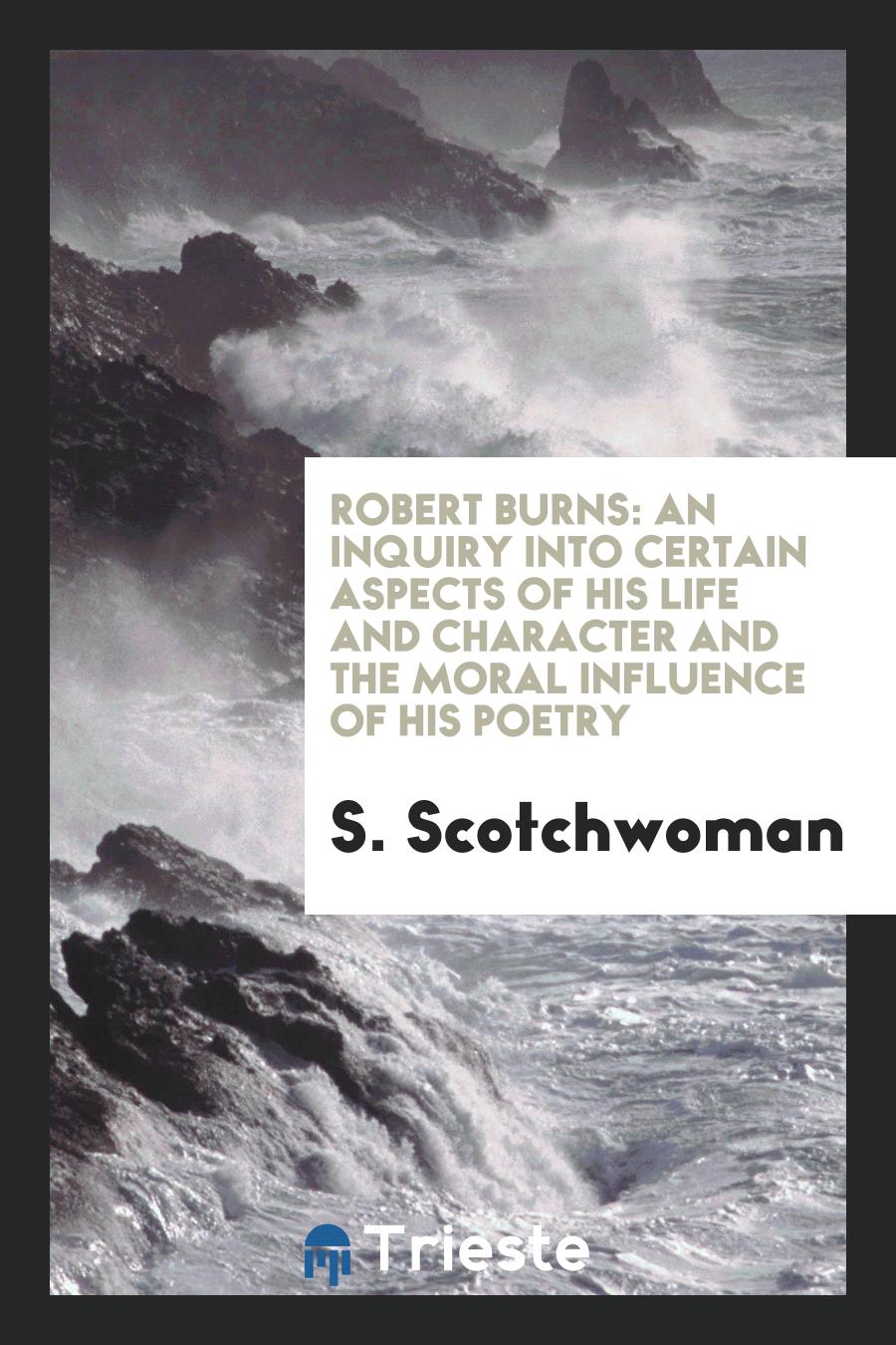 Robert Burns: An Inquiry Into Certain Aspects of His Life and Character and the Moral Influence of his poetry