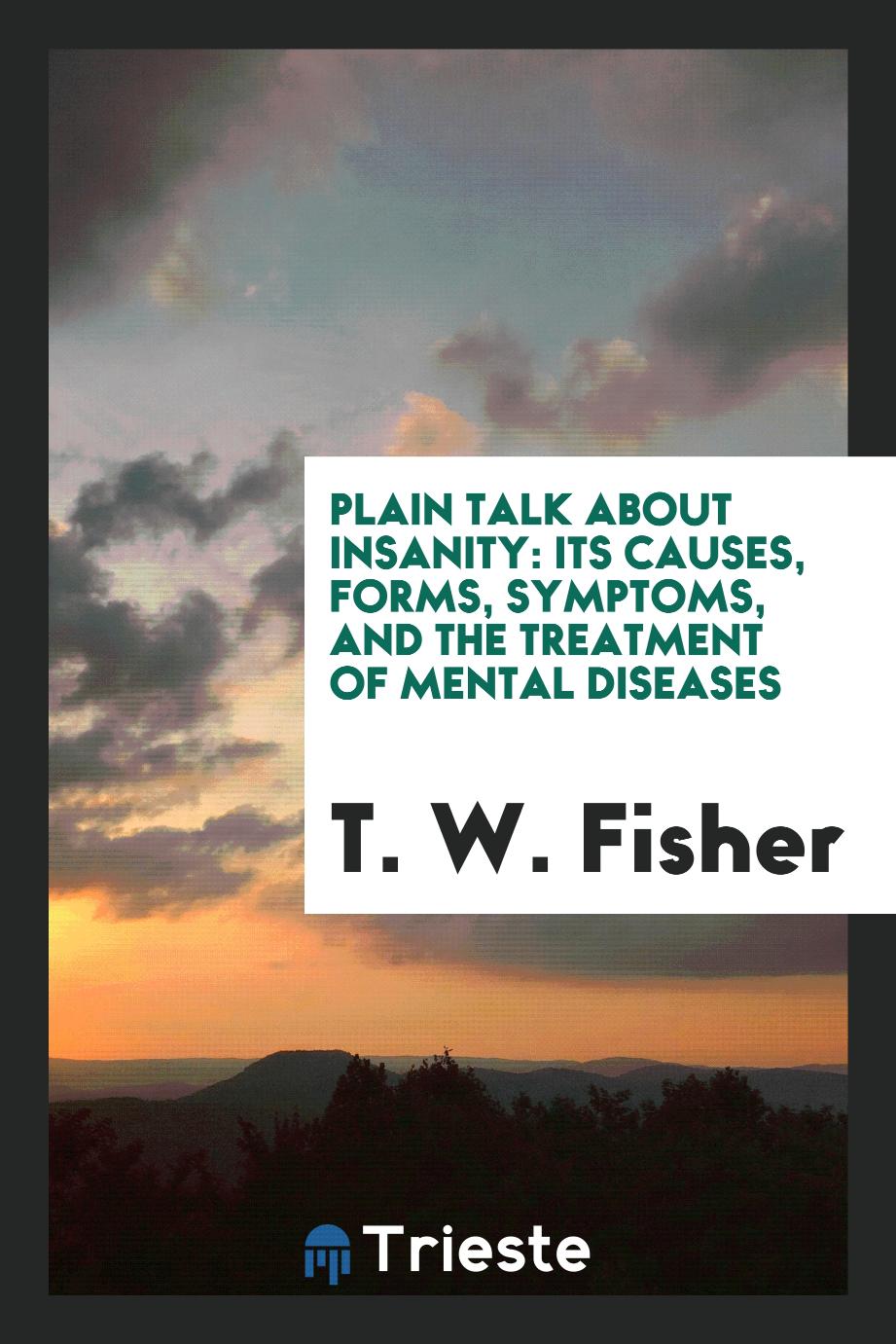 Plain Talk About Insanity: Its Causes, Forms, Symptoms, and the Treatment of Mental Diseases