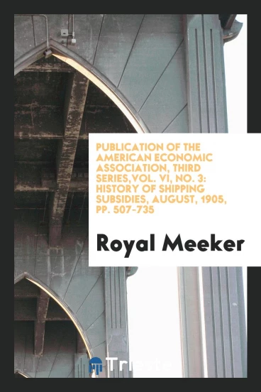 Publication of the American economic association, third series,Vol. VI, No. 3: History of shipping subsidies, august, 1905, pp. 507-735