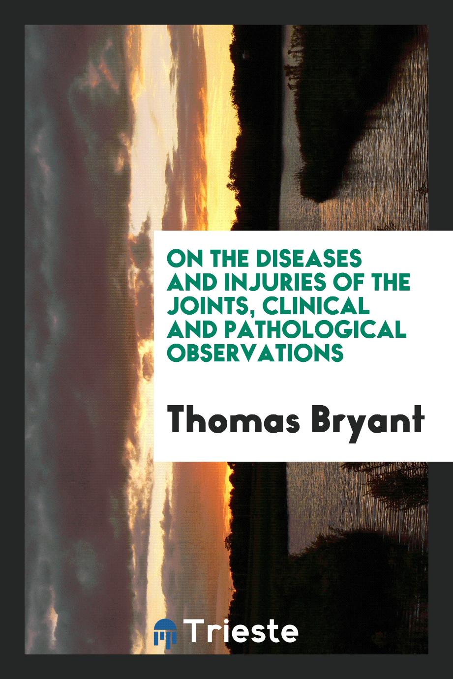 Thomas Bryant - On the diseases and injuries of the joints, clinical and pathological observations