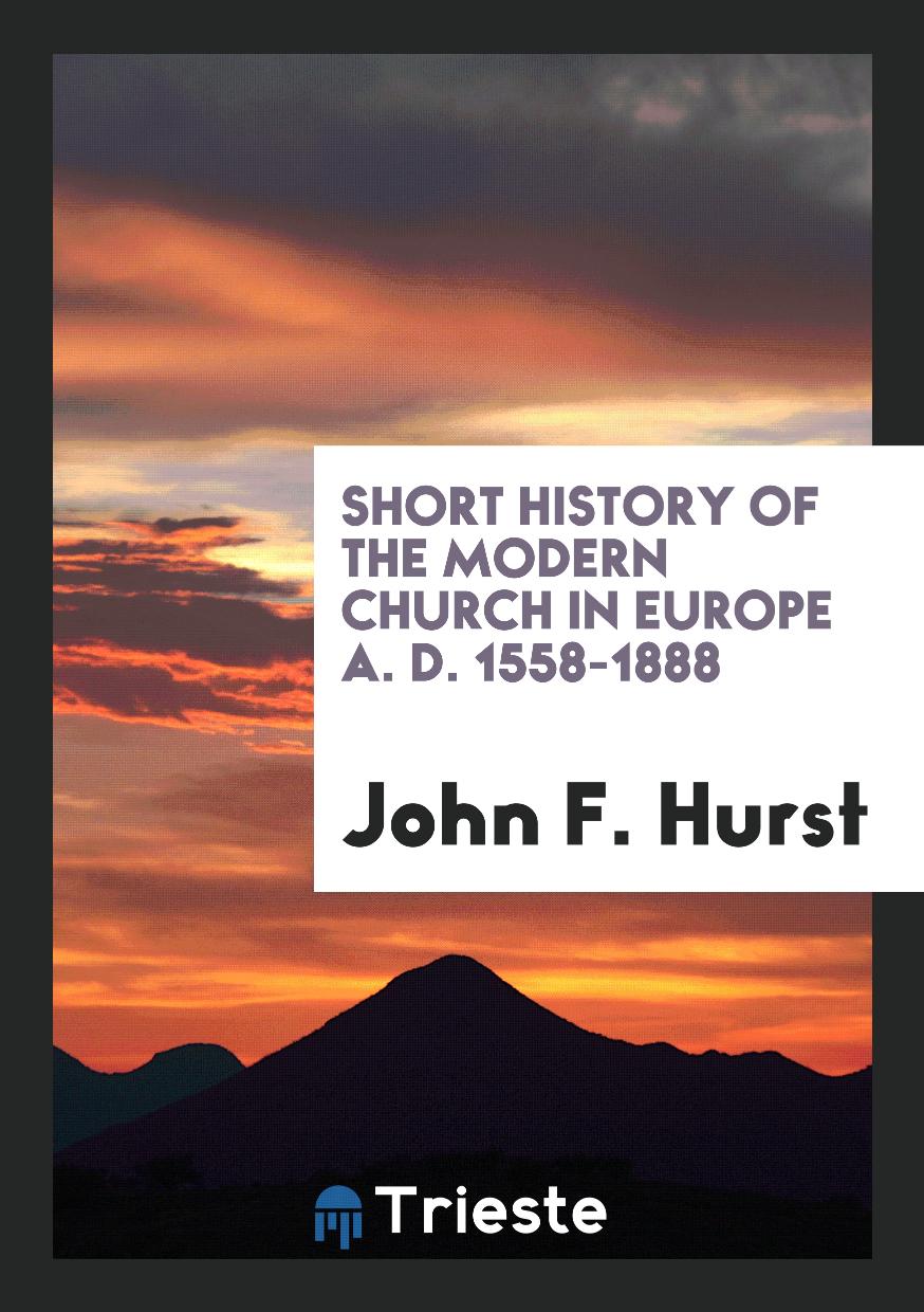 Short History of the Modern Church in Europe A. D. 1558-1888