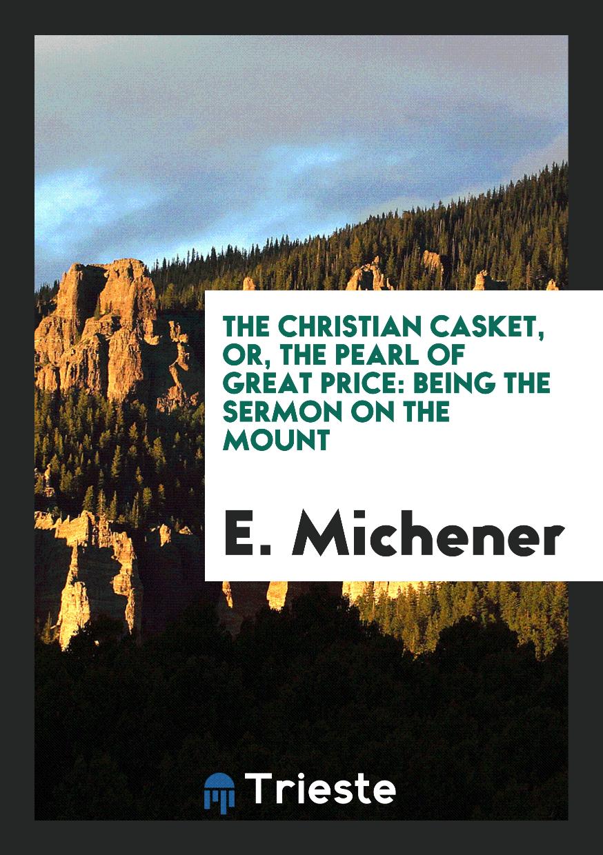 E. Michener - The Christian Casket, Or, The Pearl of Great Price: Being the Sermon on the Mount