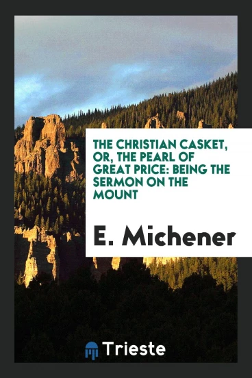 The Christian Casket, Or, The Pearl of Great Price: Being the Sermon on the Mount