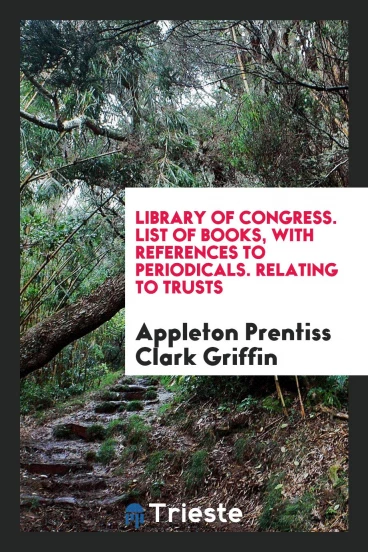 Library of Congress. List of Books, with References to Periodicals. Relating to Trusts
