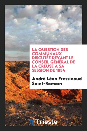 La Question des Communaux Discutée Devant le Conseil Général de la Creuse à Sa Session de 1854