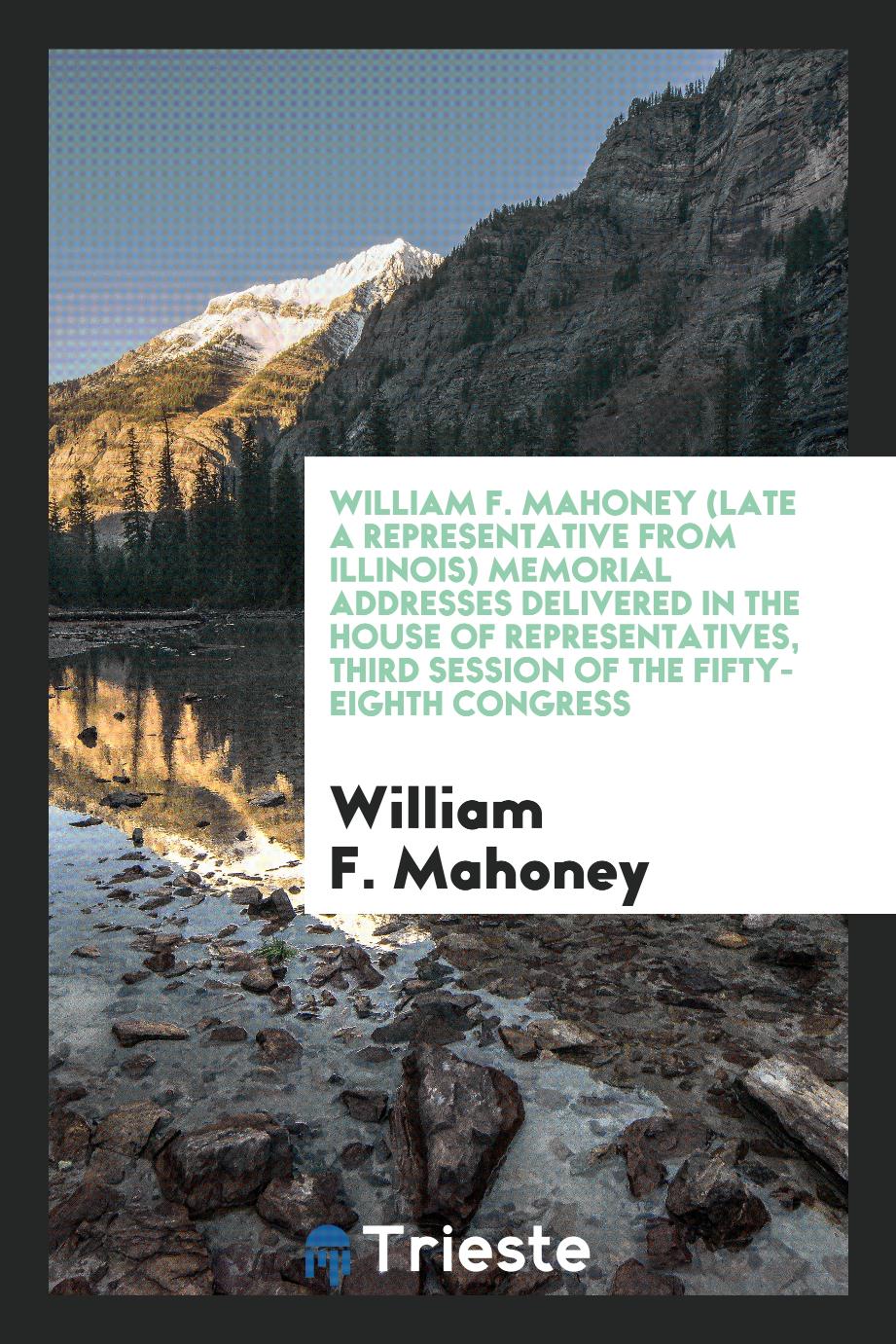 William F. Mahoney (late a representative from Illinois) Memorial addresses delivered in the House of Representatives, third session of the Fifty-eighth Congress