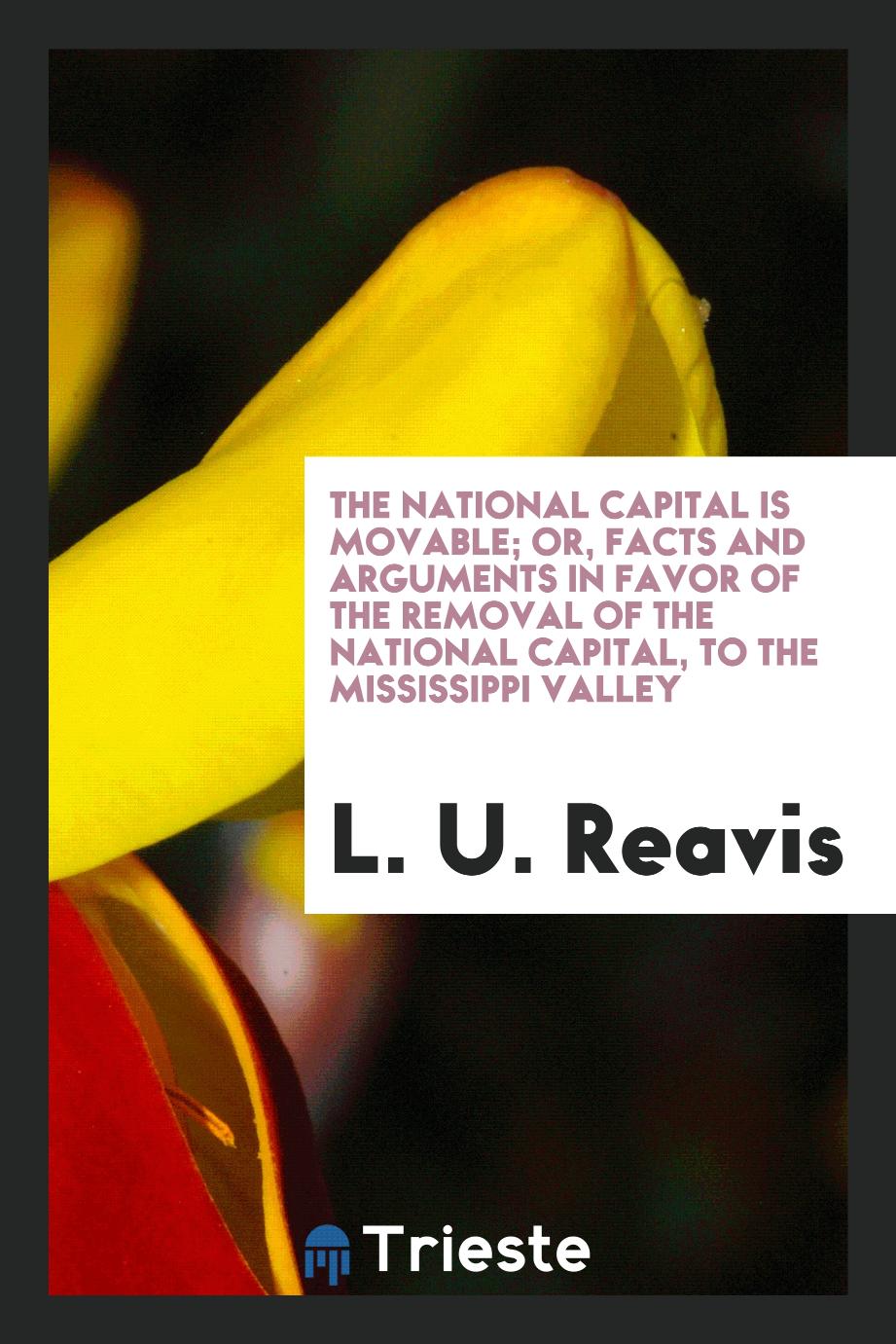 The National Capital is Movable; Or, Facts and Arguments in Favor of the Removal of the National capital, to the Mississippi valley