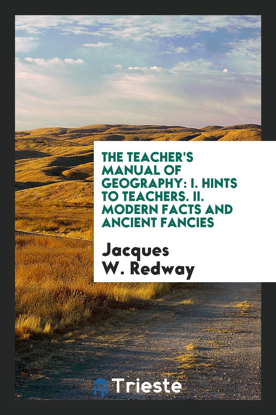 The Teacher's Manual of Geography: I. Hints to Teachers. II. Modern Facts and Ancient Fancies
