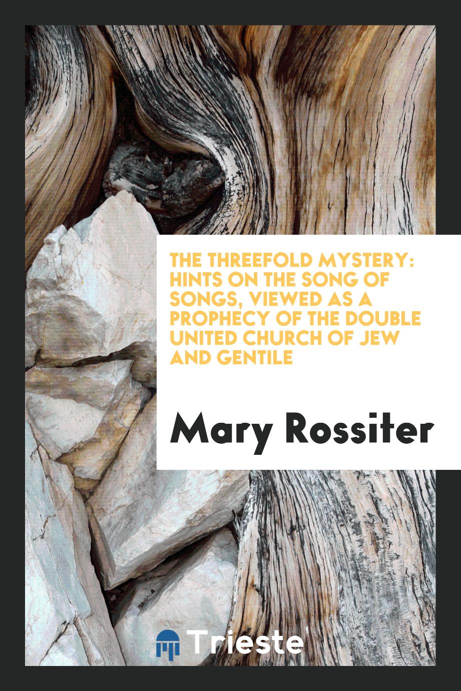 The Threefold Mystery: Hints on the Song of Songs, Viewed as a Prophecy of the Double United Church of Jew and Gentile