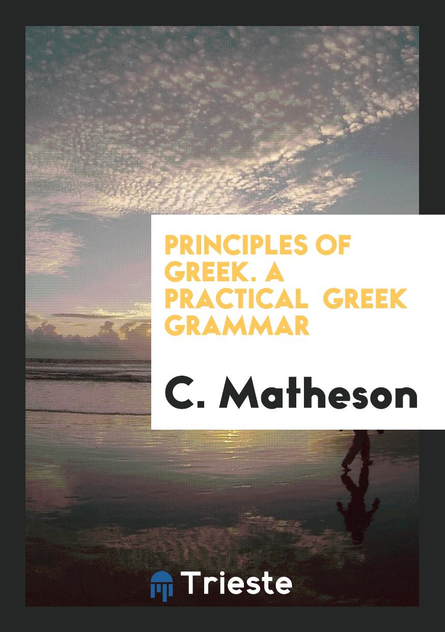 Principles of Greek. A Practical Greek Grammar