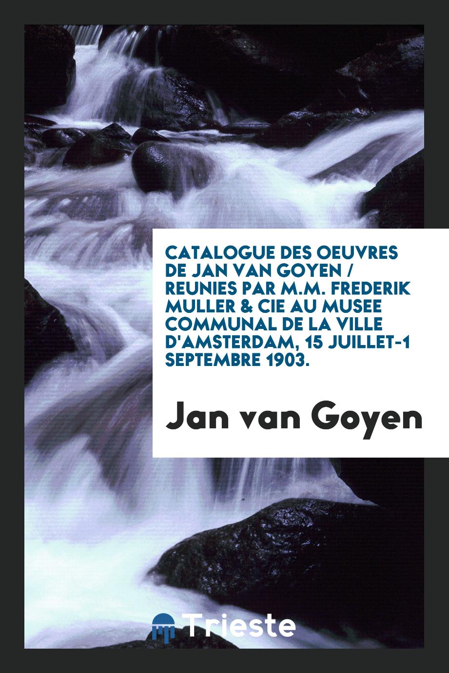 Catalogue des oeuvres de Jan van Goyen / reunies par M.M. Frederik Muller & Cie au Musee Communal de la ville d'Amsterdam, 15 juillet-1 septembre 1903.
