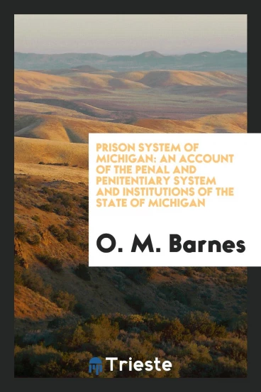 Prison System of Michigan: An Account of the Penal and Penitentiary System and Institutions of the state of Michigan