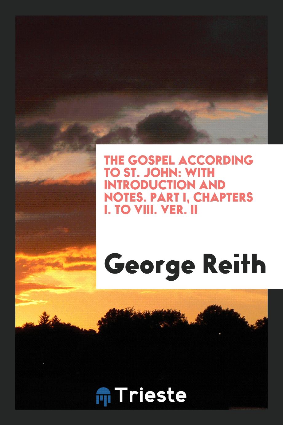 The Gospel according to St. John: with introduction and notes. Part I, chapters I. to VIII. ver. II