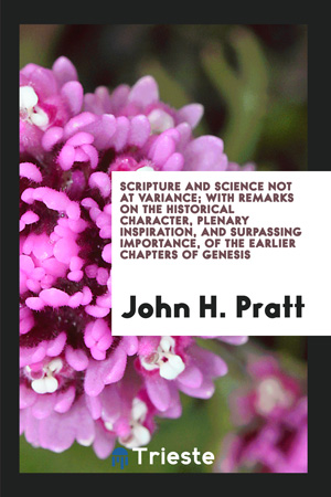 Scripture and Science Not at Variance; With Remarks on the Historical Character, Plenary Inspiration, and Surpassing Importance, of the Earlier Chapters of Genesis