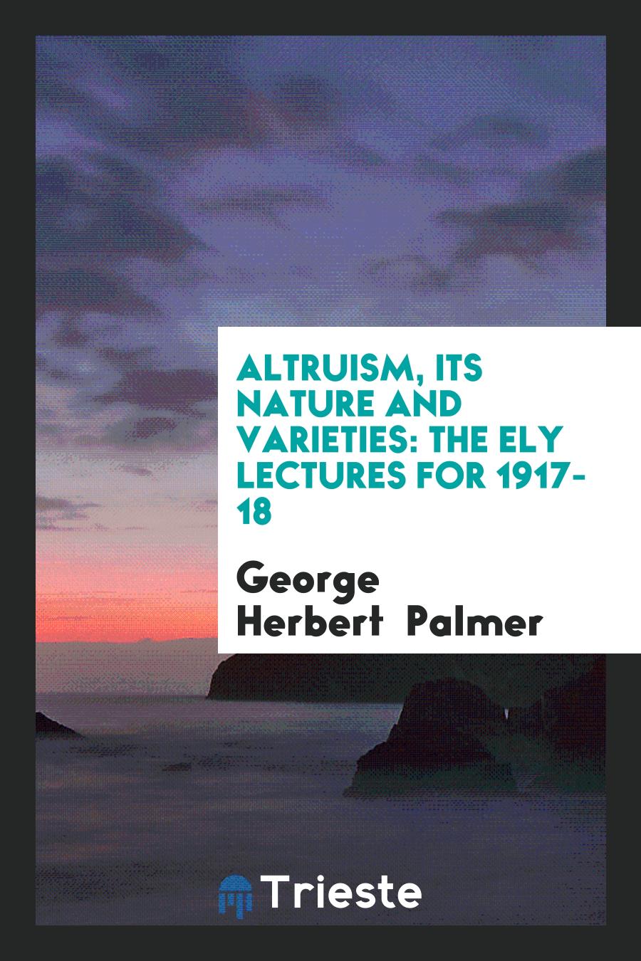Altruism, Its Nature and Varieties: The Ely Lectures for 1917-18