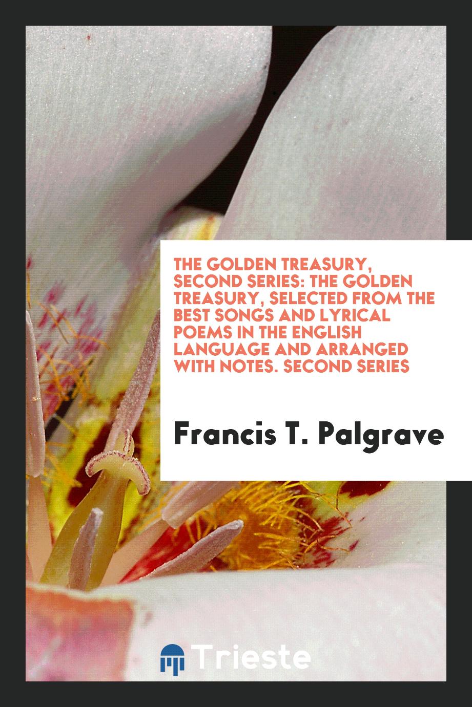 The Golden Treasury, Second Series: The Golden Treasury, Selected from the Best Songs and Lyrical Poems in the English Language and Arranged with Notes. Second Series