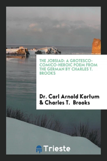 The Jobsiad: A Grotesco-Comico-Heroic Poem from the German by Charles T. Brooks