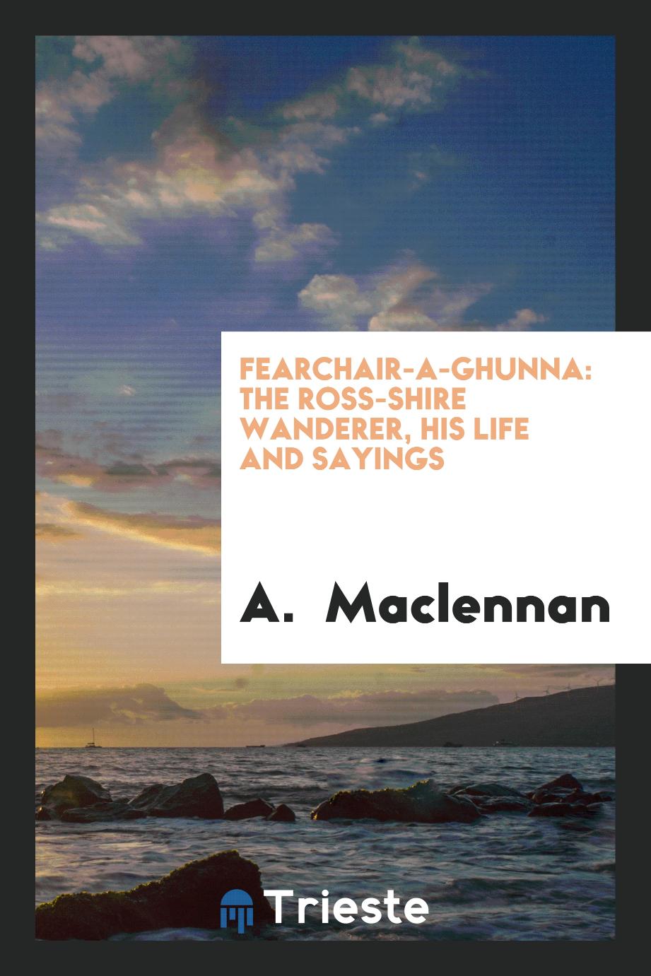 Fearchair-a-Ghunna: The Ross-shire Wanderer, His Life and Sayings