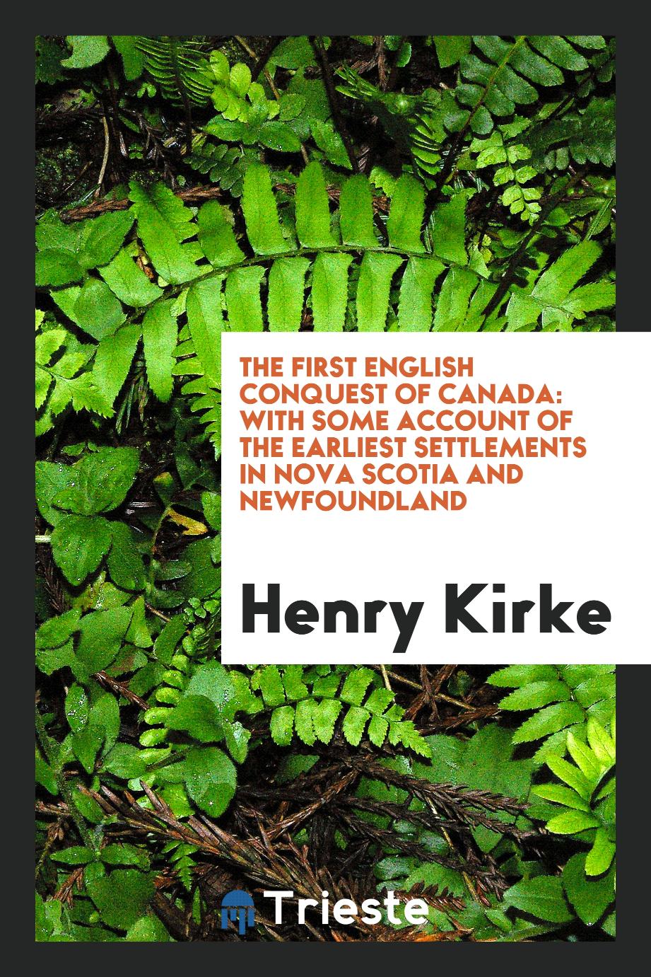 The First English Conquest of Canada: With Some Account of the Earliest Settlements in Nova Scotia and Newfoundland
