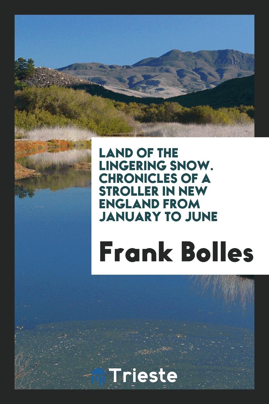Frank Bolles - Land of the lingering snow. Chronicles of a stroller in New England from January to June