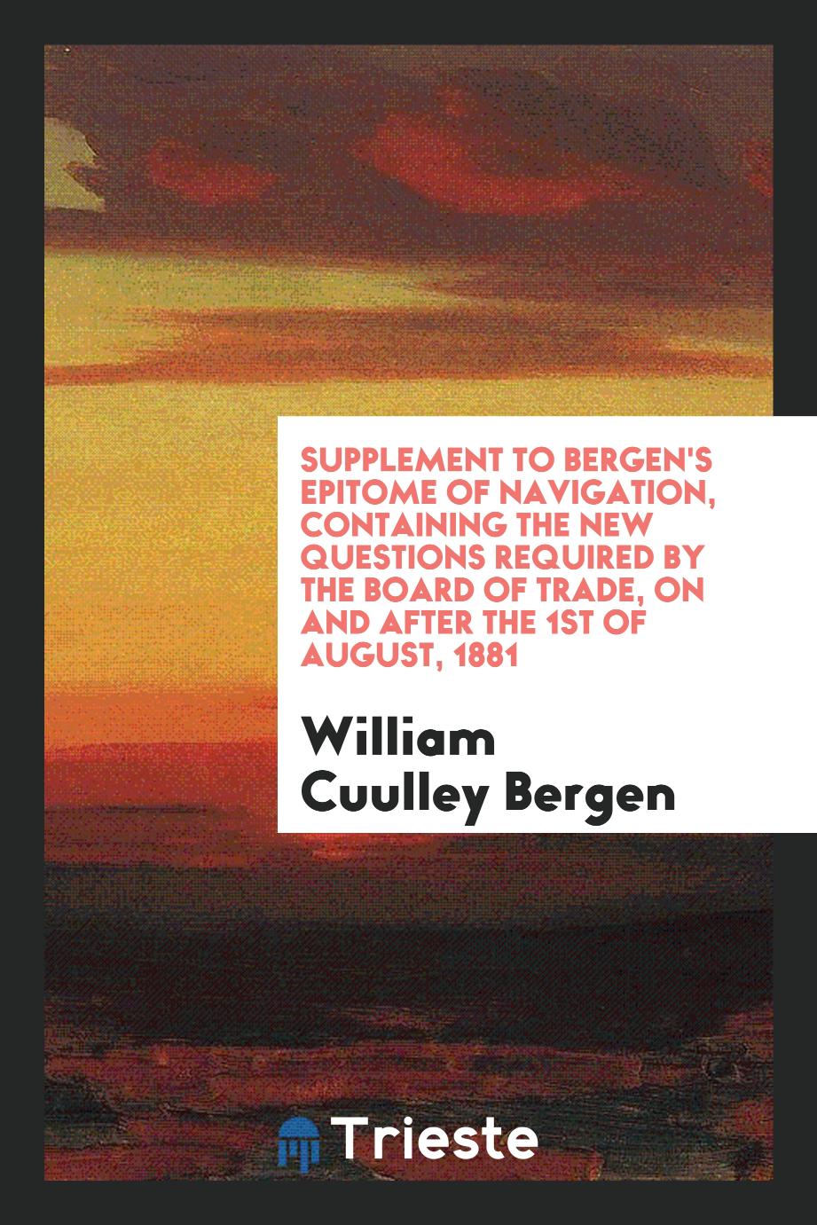 Supplement to Bergen's Epitome of Navigation, Containing the New Questions Required by the Board of Trade, on and After the 1st of August, 1881