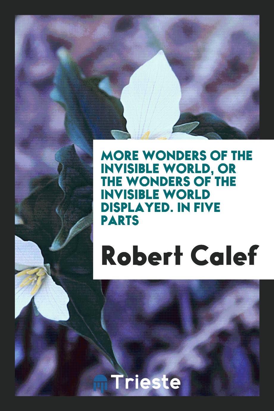 More Wonders of the Invisible World, or the Wonders of the Invisible World Displayed. In Five Parts