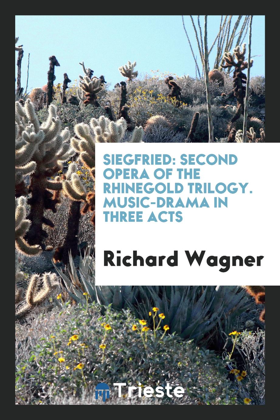 Siegfried: Second Opera of the Rhinegold Trilogy. Music-drama in Three Acts