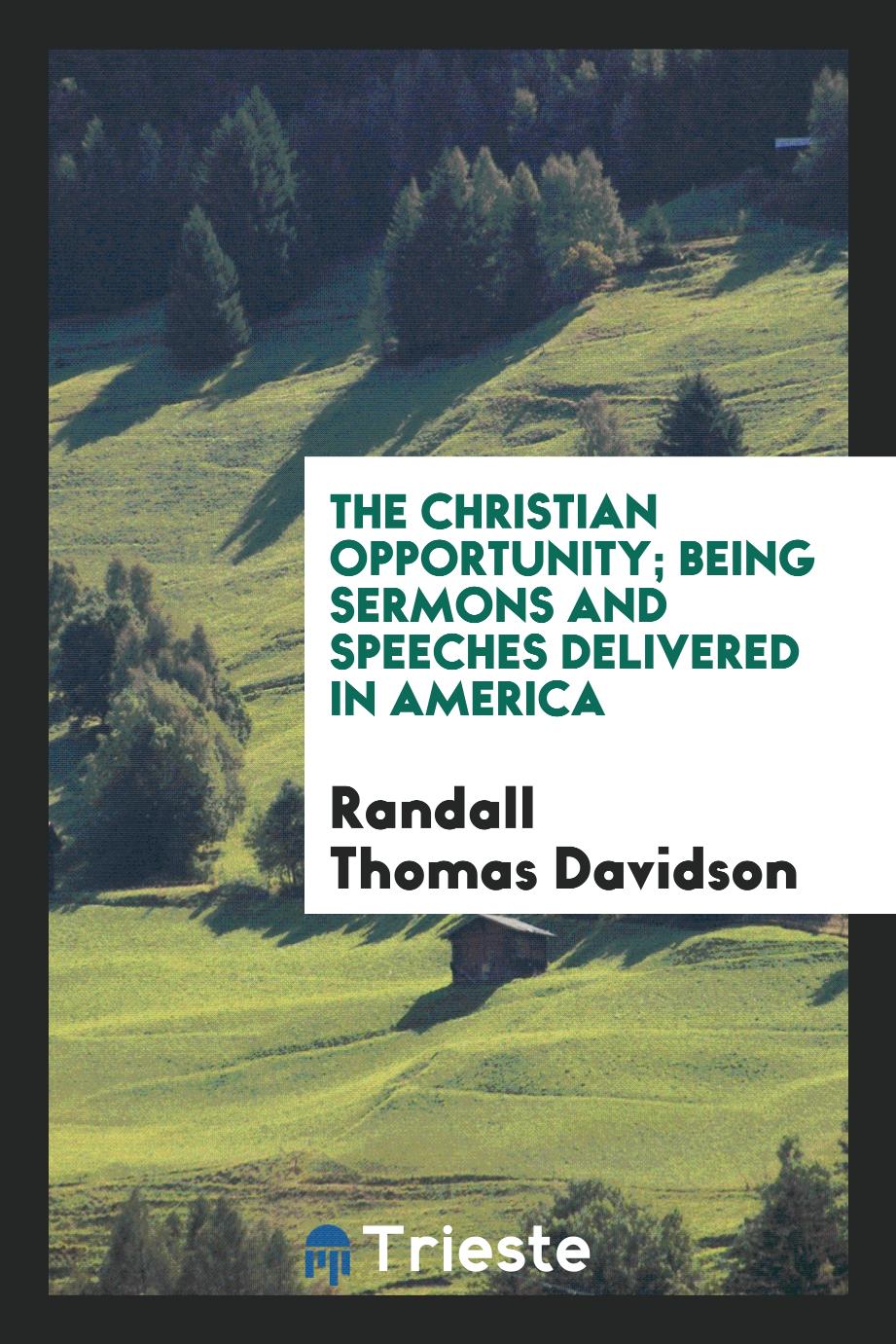 The Christian opportunity; being sermons and speeches delivered in America