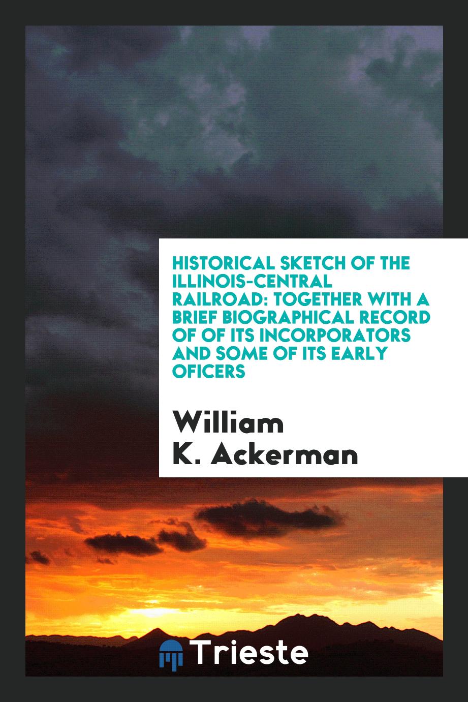 Historical Sketch of the Illinois-Central Railroad: Together with a Brief Biographical Record of of Its Incorporators and Some of Its Early Oficers