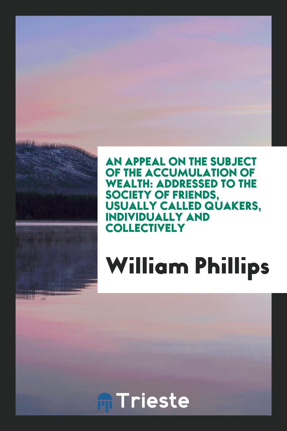 An Appeal on the Subject of the Accumulation of Wealth: Addressed to the Society of Friends, usually called Quakers, individually and collectively