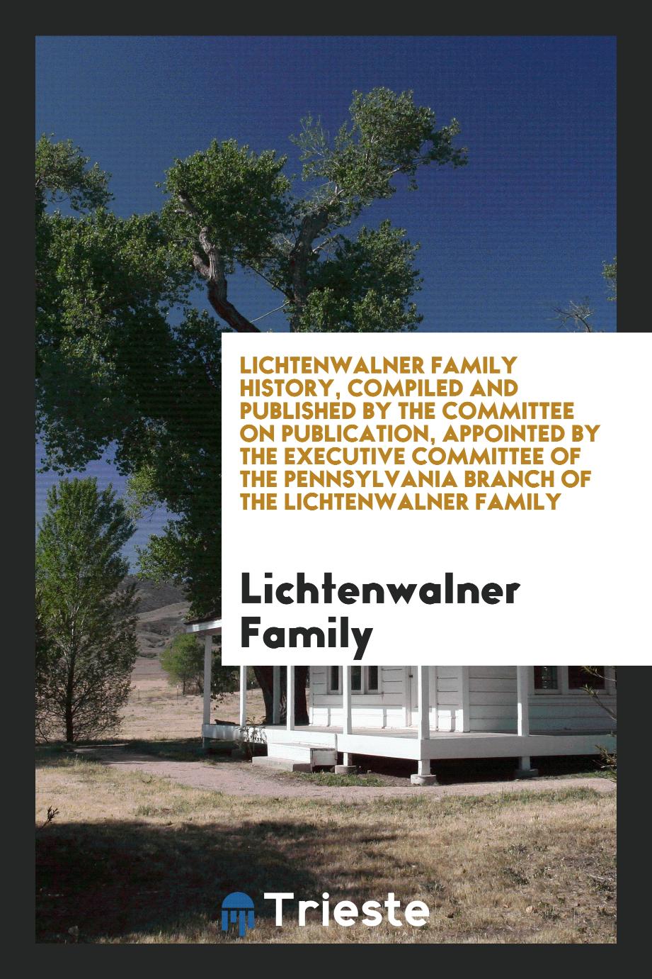 Lichtenwalner Family History, Compiled and Published by the Committee on Publication, Appointed by the Executive Committee of the Pennsylvania Branch of the Lichtenwalner Family