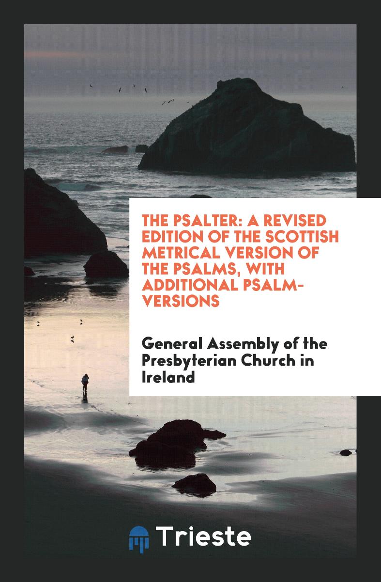 The Psalter: A Revised Edition of the Scottish Metrical Version of the Psalms, with Additional Psalm-Versions
