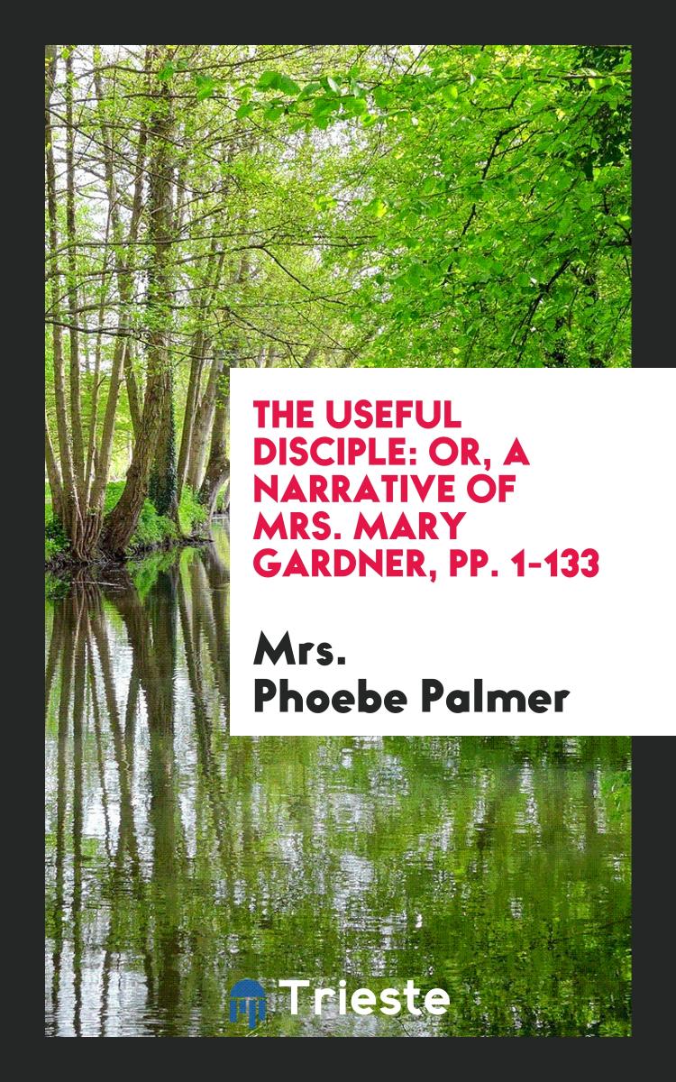 The Useful Disciple: Or, a Narrative of Mrs. Mary Gardner, pp. 1-133