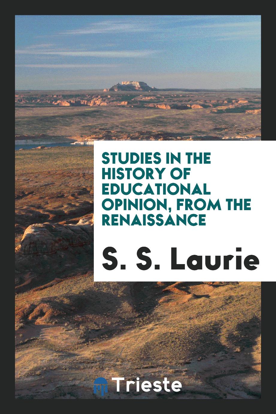Studies in the history of educational opinion, from the Renaissance