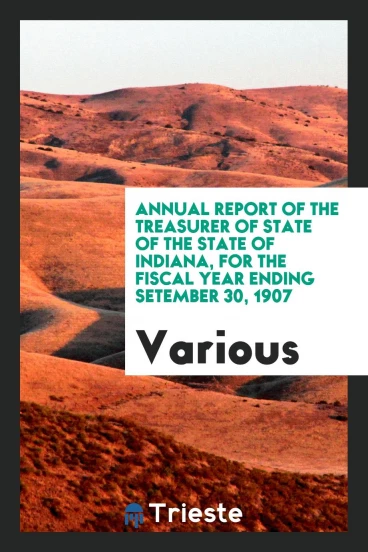 Annual report of the Treasurer of state of the state of Indiana, for the fiscal year ending setember 30, 1907