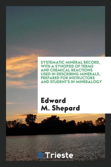 Systematic Mineral Record, with a Synopsis of Terms and Chemical Reactions Used in Describing Minerals, Prepared for Instructors and Student's in Mineralogy