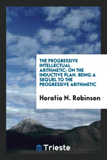 The Progressive Intellectual Arithmetic; On the Inductive Plan. Being a Sequel to the Progressive Arithmetic