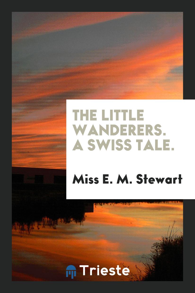 The little wanderers. A Swiss Tale.