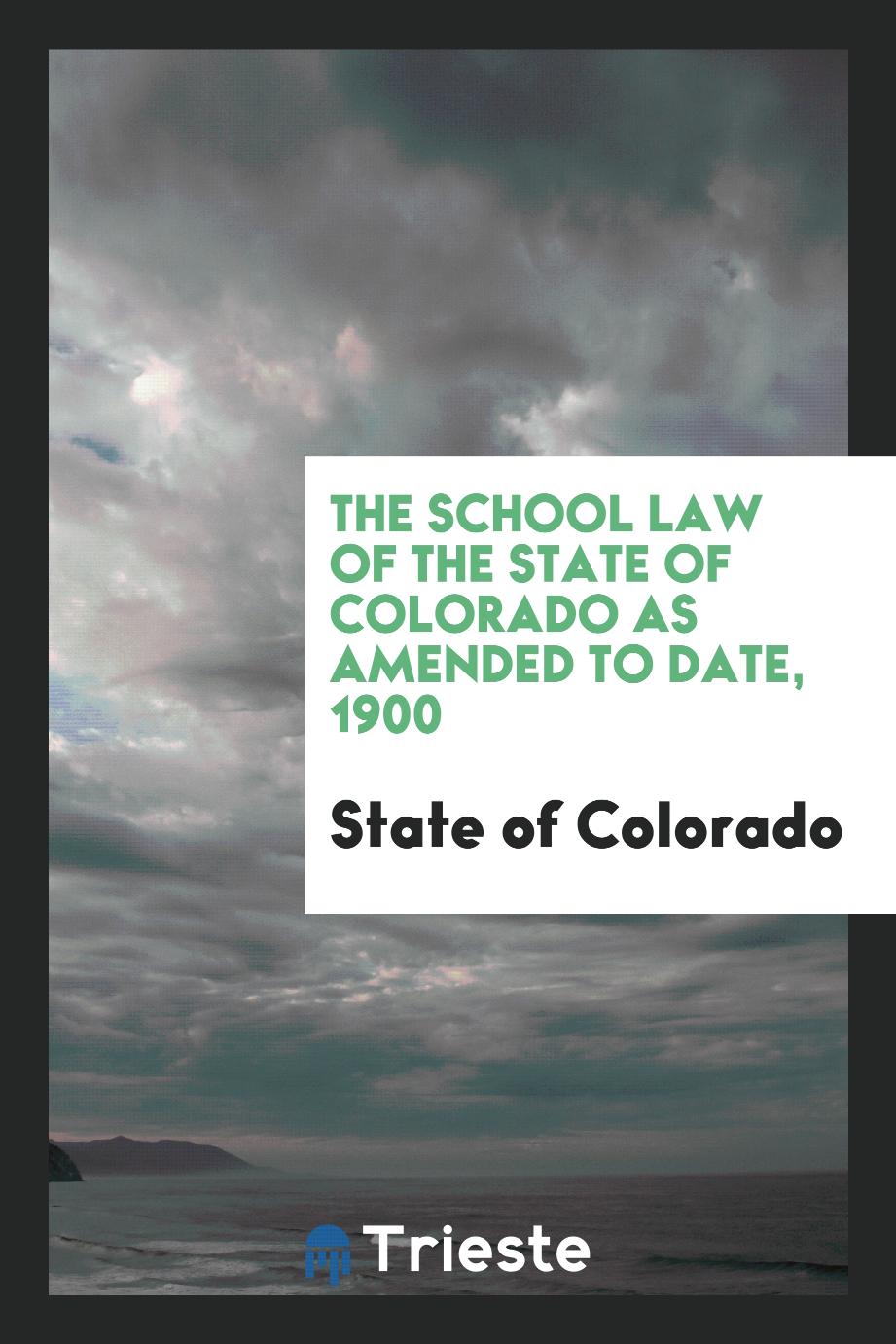 The School Law of the State of Colorado as Amended to Date, 1900