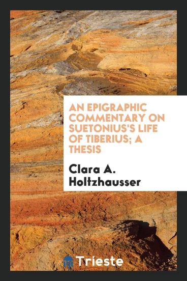 An Epigraphic Commentary on Suetonius's Life of Tiberius; a Thesis