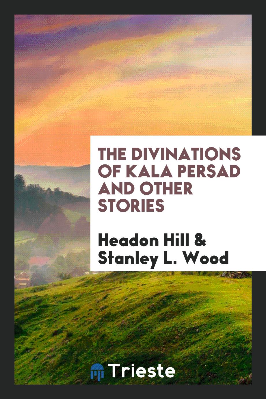 Headon Hill, Stanley L. Wood - The Divinations of Kala Persad and Other Stories