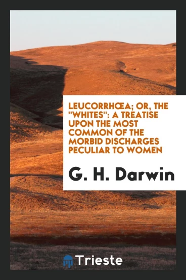 Leucorrhœa; Or, the "whites": A Treatise Upon the Most Common of the Morbid Discharges Peculiar to women