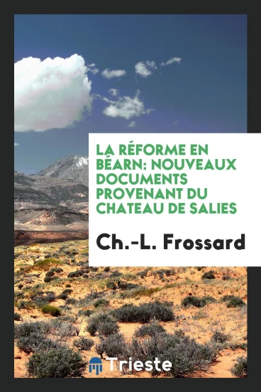 La Réforme en Béarn: Nouveaux Documents Provenant du Chateau de Salies