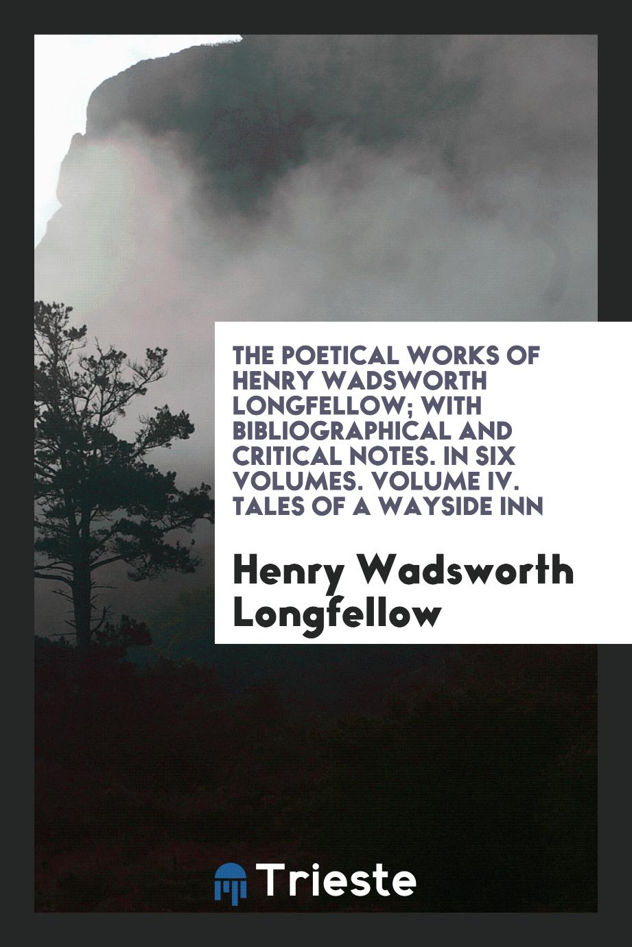 The poetical works of Henry Wadsworth Longfellow; with bibliographical and critical notes. In Six Volumes. Volume IV. Tales of a wayside inn