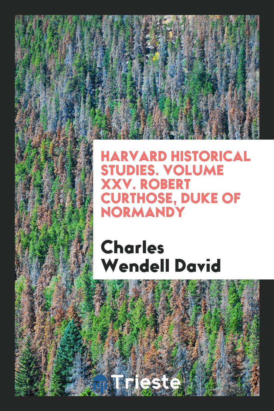 Harvard Historical Studies. Volume XXV. Robert Curthose, Duke of Normandy