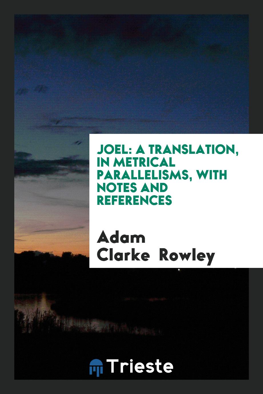 Joel: a translation, in metrical parallelisms, with notes and references