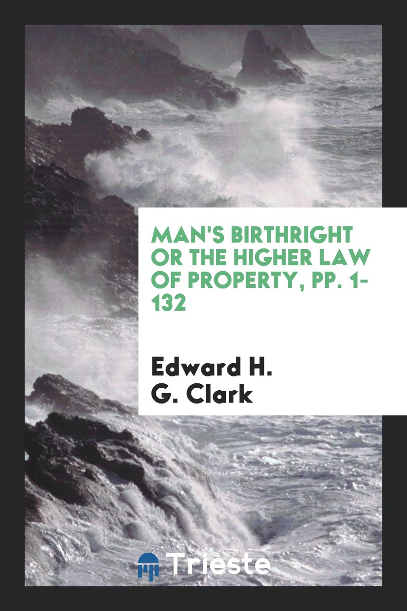 Man's Birthright or the Higher Law of Property, pp. 1-132