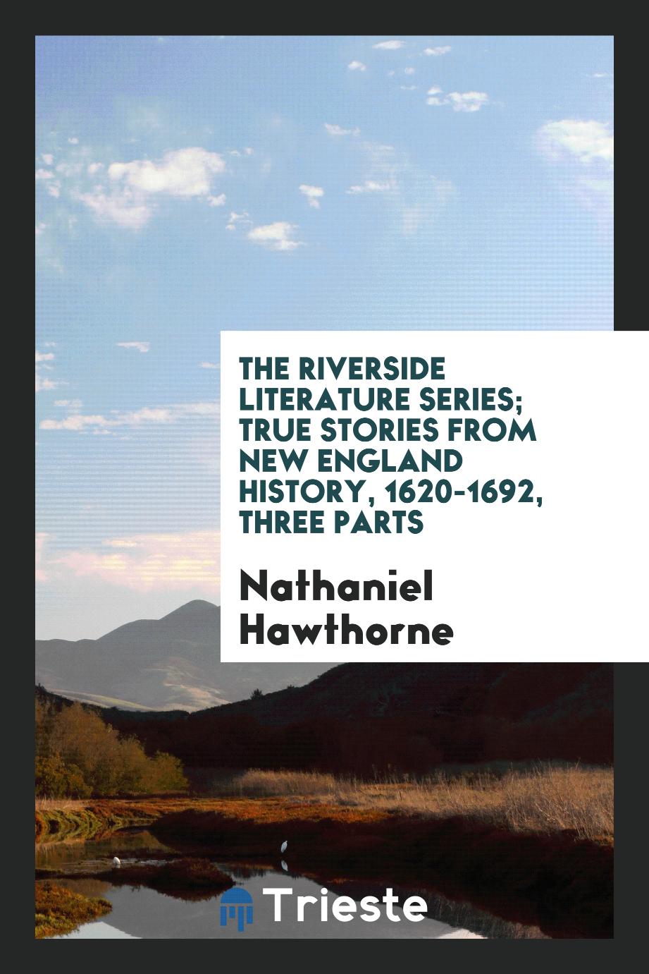 The Riverside Literature Series; True Stories from New England History, 1620-1692, Three Parts