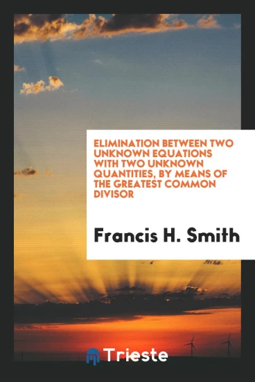 Elimination Between Two Unknown Equations with Two Unknown Quantities, by means of the Greatest Common Divisor