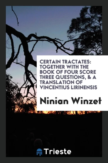 Certain Tractates: Together with the Book of Four Score Three Questions, & a Translation of Vincentius Lirinensis